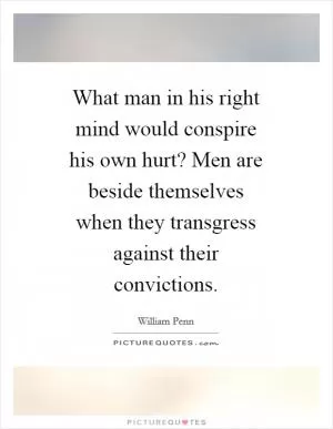 What man in his right mind would conspire his own hurt? Men are beside themselves when they transgress against their convictions Picture Quote #1