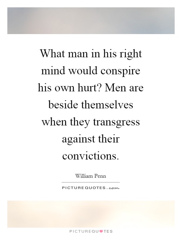 What man in his right mind would conspire his own hurt? Men are beside themselves when they transgress against their convictions Picture Quote #1