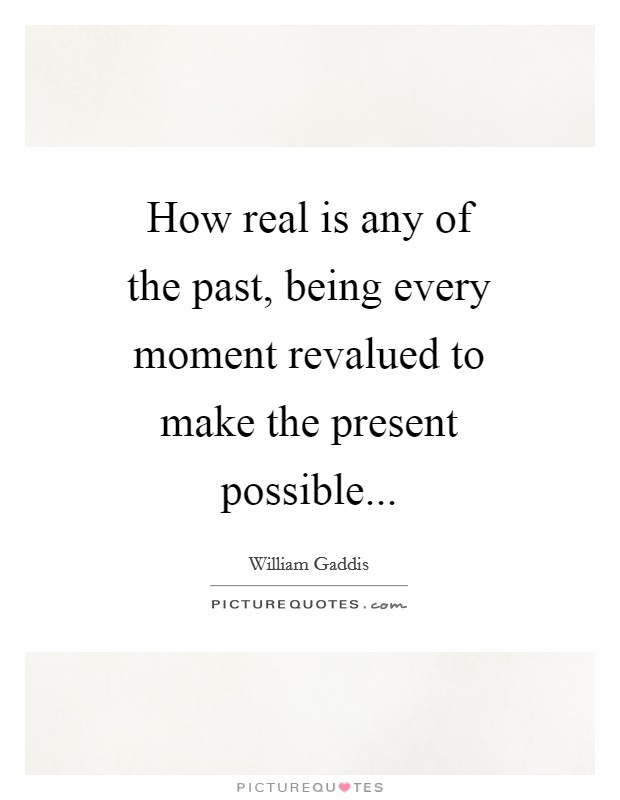 How real is any of the past, being every moment revalued to make the present possible Picture Quote #1