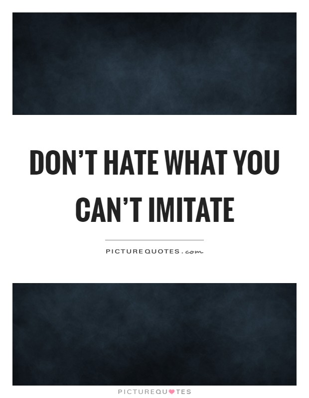 Don't hate what you can't imitate Picture Quote #1