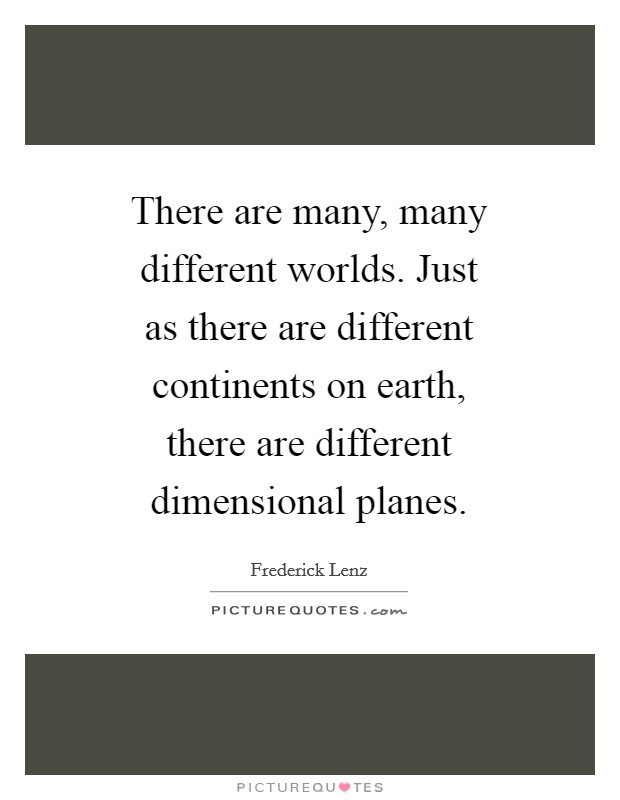 There are many, many different worlds. Just as there are different continents on earth, there are different dimensional planes Picture Quote #1