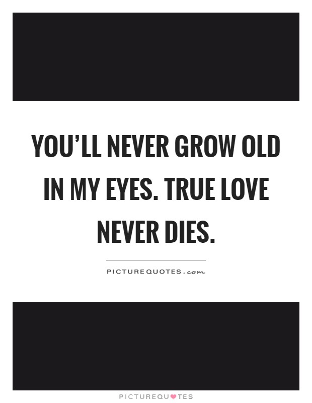 You'll never grow old in my eyes. True love never dies Picture Quote #1