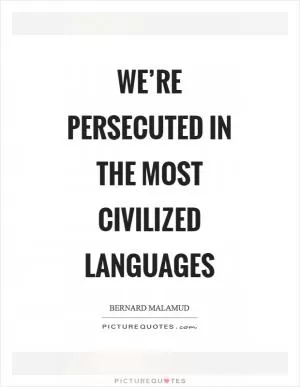 We’re persecuted in the most civilized languages Picture Quote #1