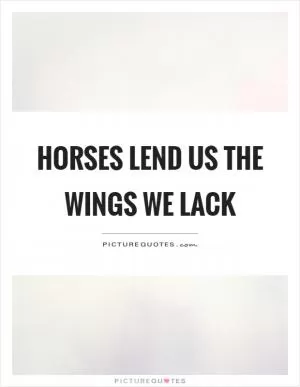 Horses lend us the wings we lack Picture Quote #1