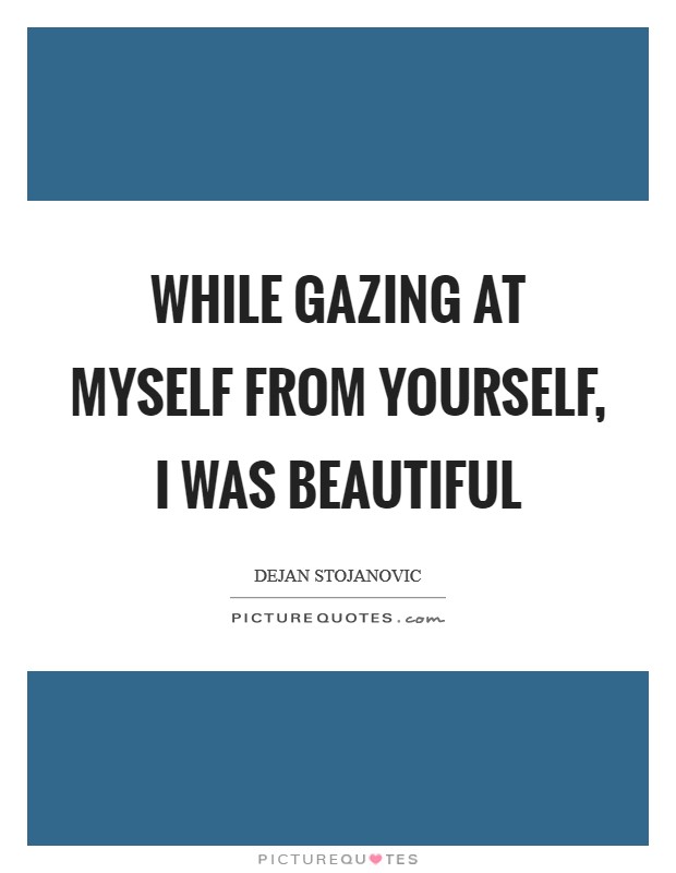 While gazing at myself from yourself, I was beautiful Picture Quote #1