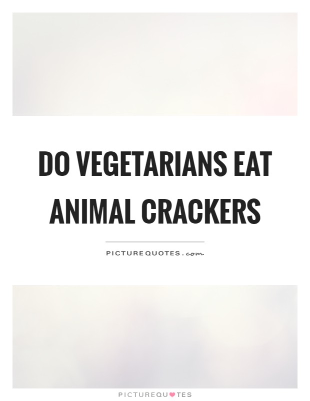 Do vegetarians eat animal crackers Picture Quote #1