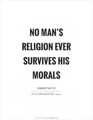 No man’s religion ever survives his morals Picture Quote #1
