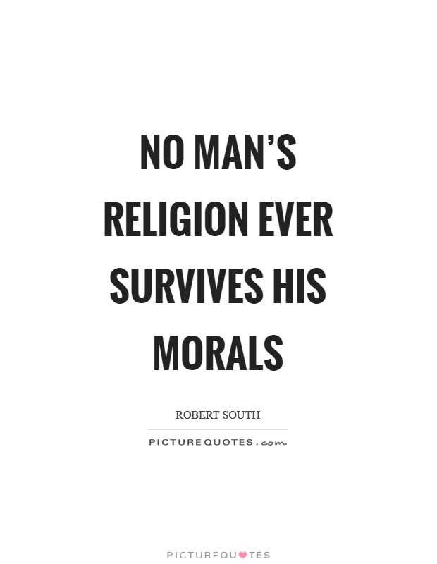 No man's religion ever survives his morals Picture Quote #1