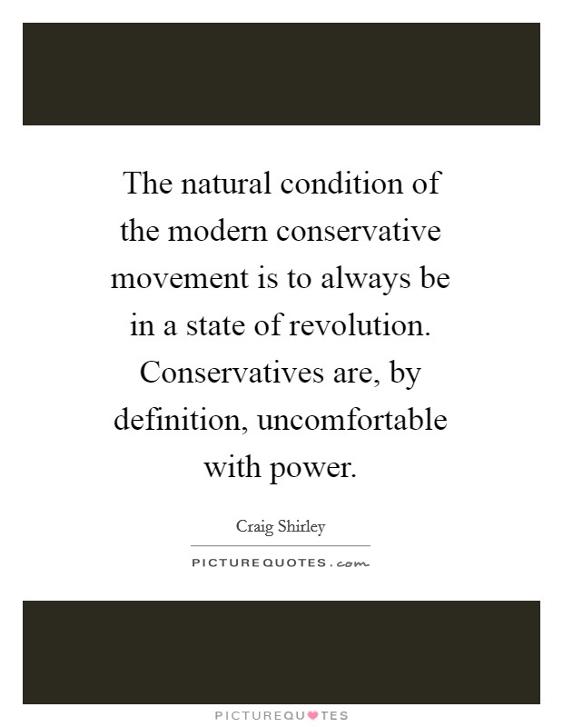 The natural condition of the modern conservative movement is to always be in a state of revolution. Conservatives are, by definition, uncomfortable with power Picture Quote #1