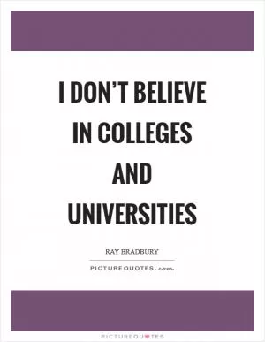 I don’t believe in colleges and universities Picture Quote #1