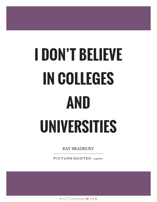 I don't believe in colleges and universities Picture Quote #1