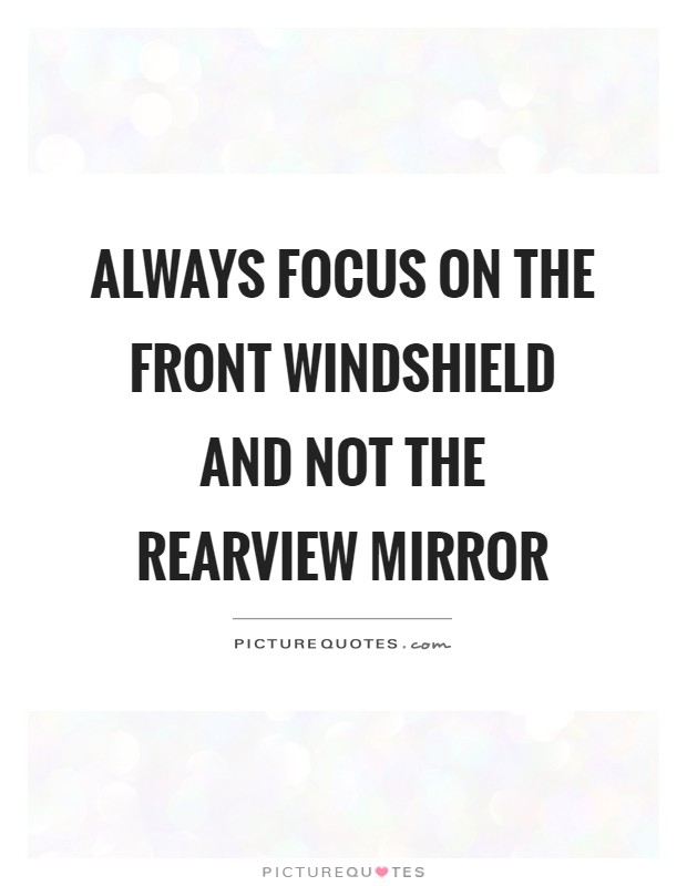 Always focus on the front windshield and not the rearview mirror Picture Quote #1