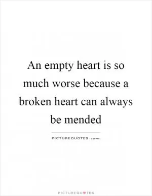 An empty heart is so much worse because a broken heart can always be mended Picture Quote #1