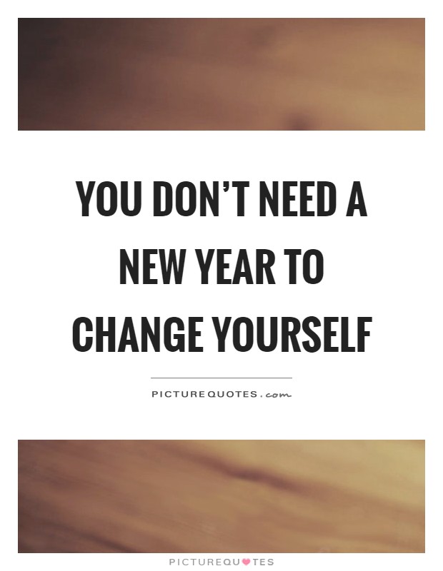 You don't need a new year to change yourself Picture Quote #1