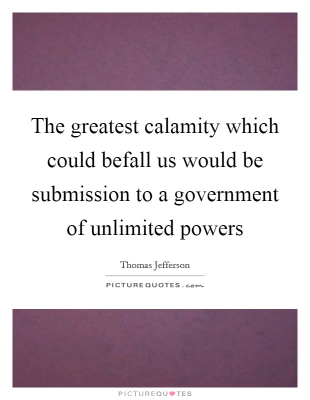 The greatest calamity which could befall us would be submission to a government of unlimited powers Picture Quote #1