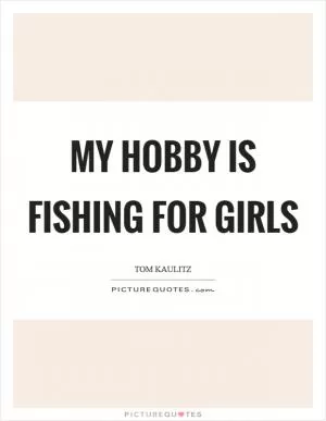 My hobby is fishing for girls Picture Quote #1