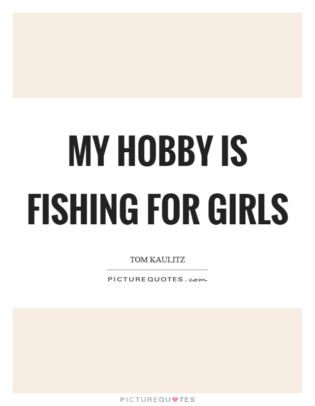 My hobby is fishing for girls Picture Quote #1