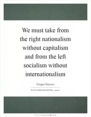We must take from the right nationalism without capitalism and from the left socialism without internationalism Picture Quote #1