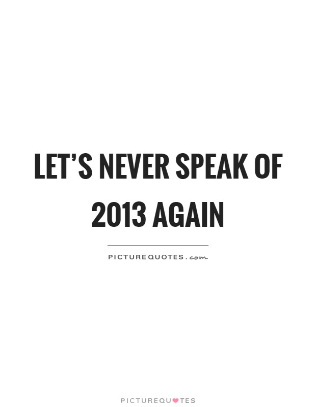Let's never speak of 2013 again Picture Quote #1