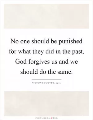 No one should be punished for what they did in the past. God forgives us and we should do the same Picture Quote #1