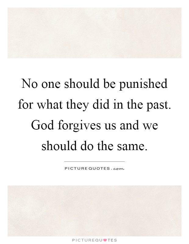 No one should be punished for what they did in the past. God forgives us and we should do the same Picture Quote #1