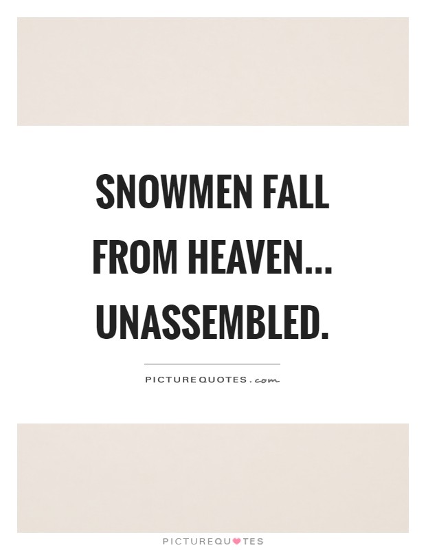 Snowmen fall from heaven... Unassembled Picture Quote #1
