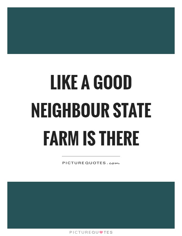 Like a good neighbour state farm is there Picture Quote #1