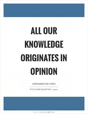 All our knowledge originates in opinion Picture Quote #1