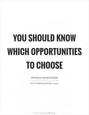 You should know which opportunities to choose Picture Quote #1