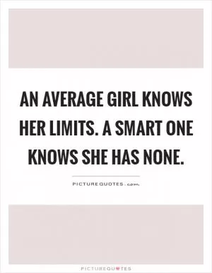 An average girl knows her limits. A smart one knows she has none Picture Quote #1