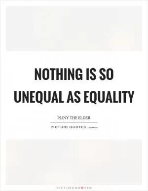 Nothing is so unequal as equality Picture Quote #1
