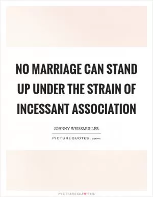 No marriage can stand up under the strain of incessant association Picture Quote #1