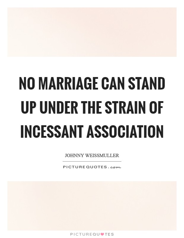 No marriage can stand up under the strain of incessant association Picture Quote #1