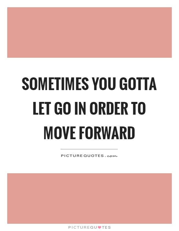 Sometimes you gotta let go in order to move forward Picture Quote #1