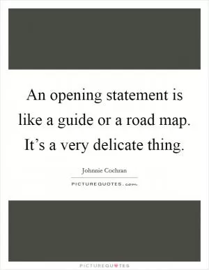 An opening statement is like a guide or a road map. It’s a very delicate thing Picture Quote #1