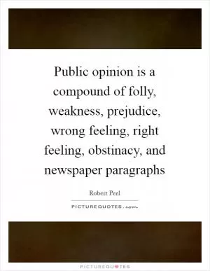 Public opinion is a compound of folly, weakness, prejudice, wrong feeling, right feeling, obstinacy, and newspaper paragraphs Picture Quote #1