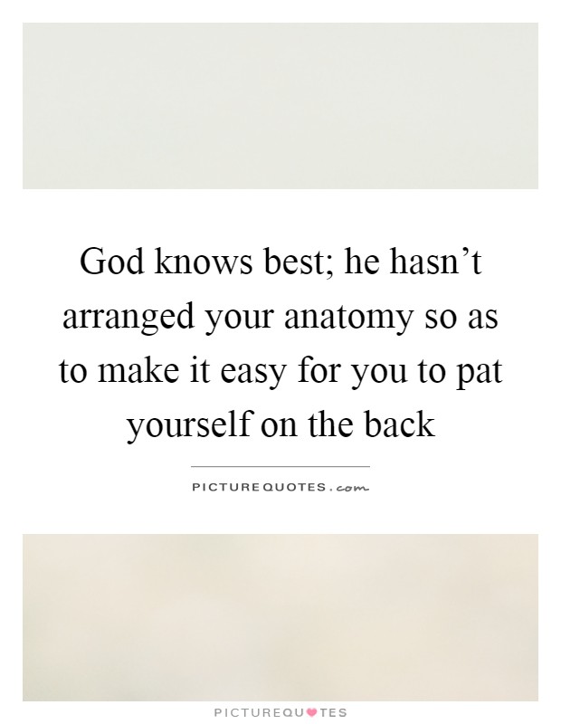 God knows best; he hasn't arranged your anatomy so as to make it easy for you to pat yourself on the back Picture Quote #1
