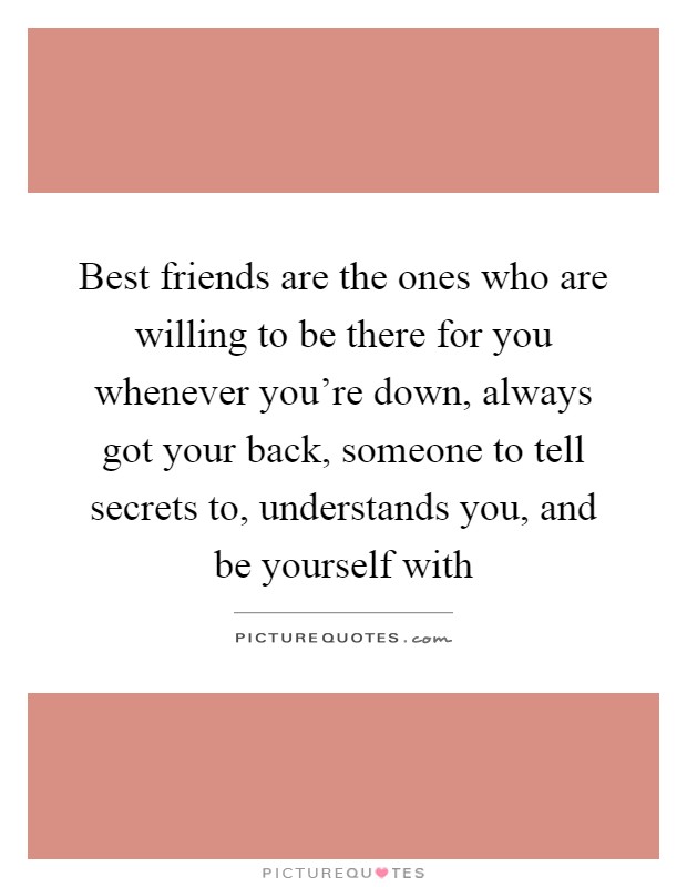 Best friends are the ones who are willing to be there for you whenever you're down, always got your back, someone to tell secrets to, understands you, and be yourself with Picture Quote #1