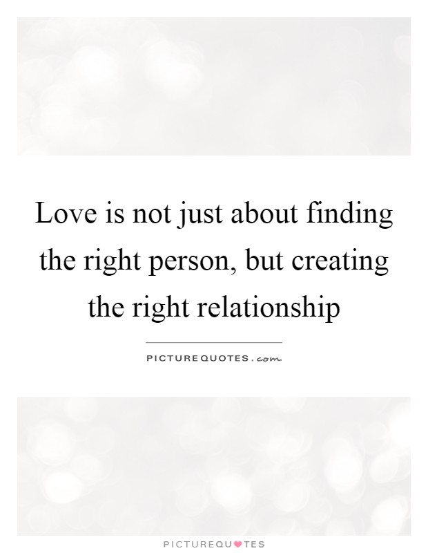 Love is not just about finding the right person, but creating the right relationship Picture Quote #1