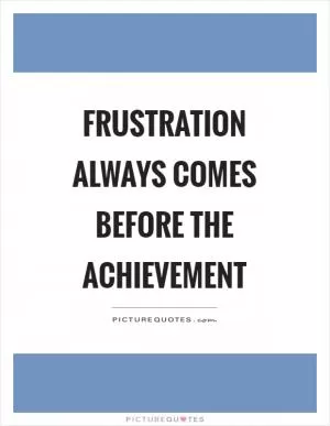 Frustration always comes before the achievement Picture Quote #1