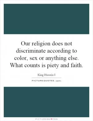 Our religion does not discriminate according to color, sex or anything else. What counts is piety and faith Picture Quote #1