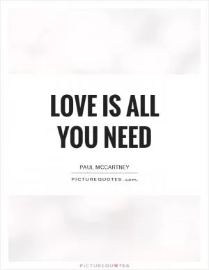 Love is all you need Picture Quote #1
