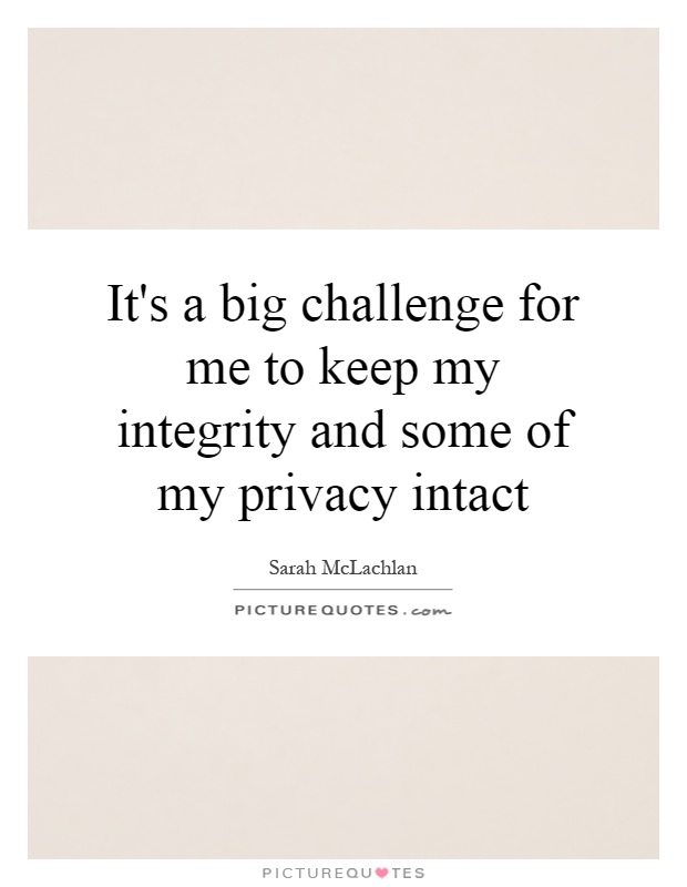 It's a big challenge for me to keep my integrity and some of my privacy intact Picture Quote #1