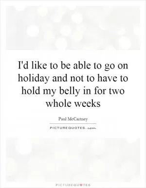 I'd like to be able to go on holiday and not to have to hold my belly in for two whole weeks Picture Quote #1