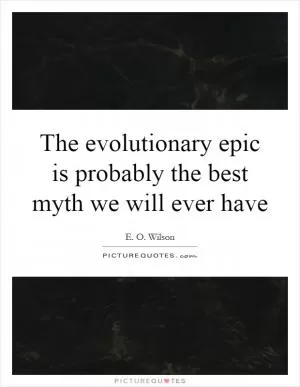 The evolutionary epic is probably the best myth we will ever have Picture Quote #1