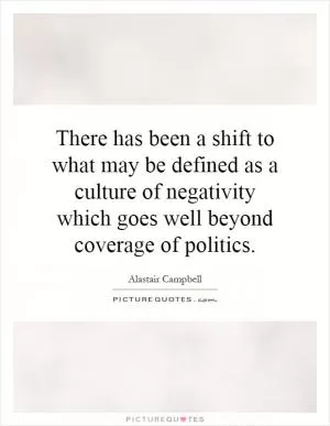 There has been a shift to what may be defined as a culture of negativity which goes well beyond coverage of politics Picture Quote #1