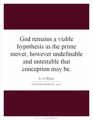 God remains a viable hypothesis as the prime mover, however undefinable and untestable that conception may be Picture Quote #1