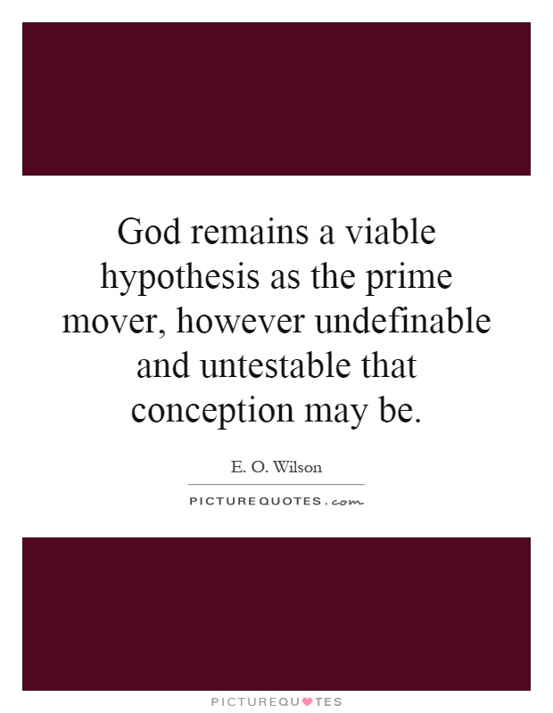 God remains a viable hypothesis as the prime mover, however undefinable and untestable that conception may be Picture Quote #1