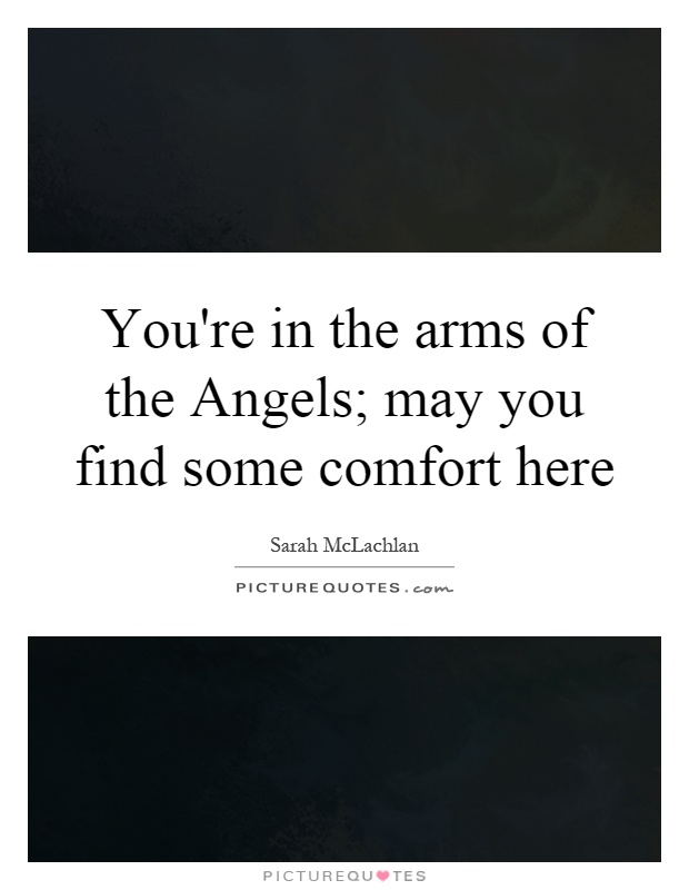 You're in the arms of the Angels; may you find some comfort here Picture Quote #1