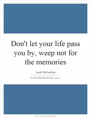 Don't let your life pass you by, weep not for the memories Picture Quote #1